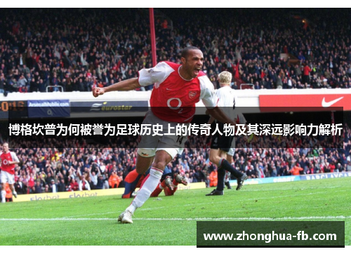 博格坎普为何被誉为足球历史上的传奇人物及其深远影响力解析