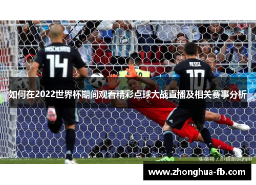 如何在2022世界杯期间观看精彩点球大战直播及相关赛事分析