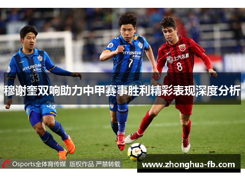 穆谢奎双响助力中甲赛事胜利精彩表现深度分析