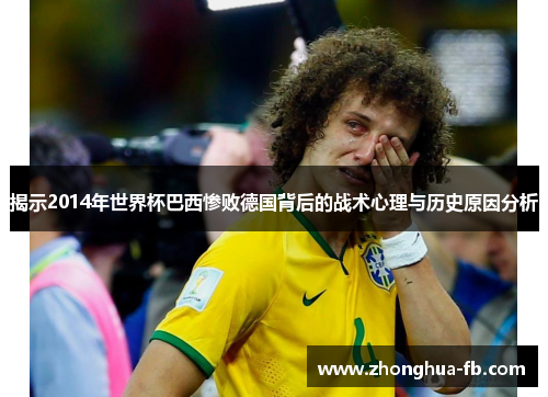 揭示2014年世界杯巴西惨败德国背后的战术心理与历史原因分析