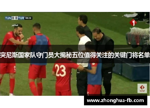 突尼斯国家队守门员大揭秘五位值得关注的关键门将名单