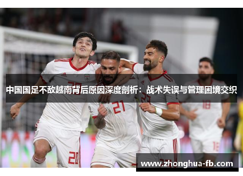 中国国足不敌越南背后原因深度剖析：战术失误与管理困境交织