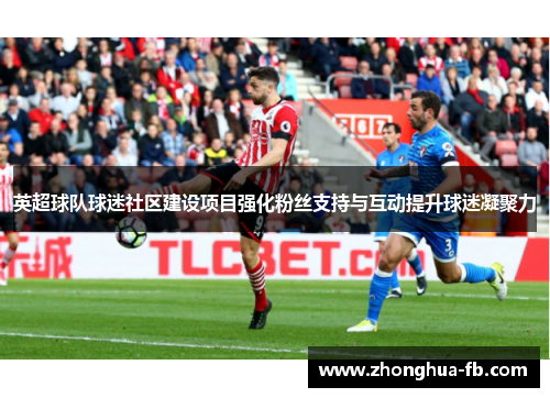 英超球队球迷社区建设项目强化粉丝支持与互动提升球迷凝聚力