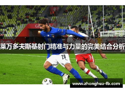 莱万多夫斯基射门精准与力量的完美结合分析