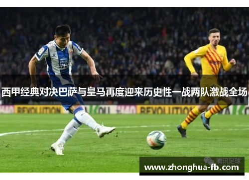西甲经典对决巴萨与皇马再度迎来历史性一战两队激战全场 西甲经典对决巴萨与皇马再度迎来历史性一战两队激战全场