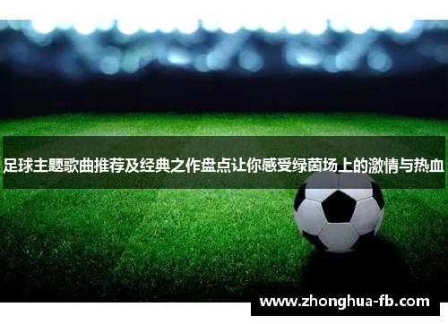 足球主题歌曲推荐及经典之作盘点让你感受绿茵场上的激情与热血