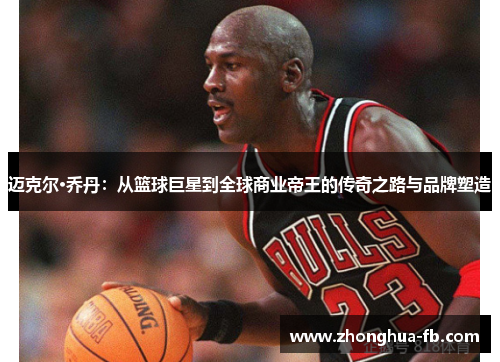 迈克尔·乔丹：从篮球巨星到全球商业帝王的传奇之路与品牌塑造
