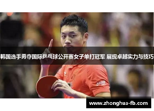 韩国选手勇夺国际乒乓球公开赛女子单打冠军 展现卓越实力与技巧