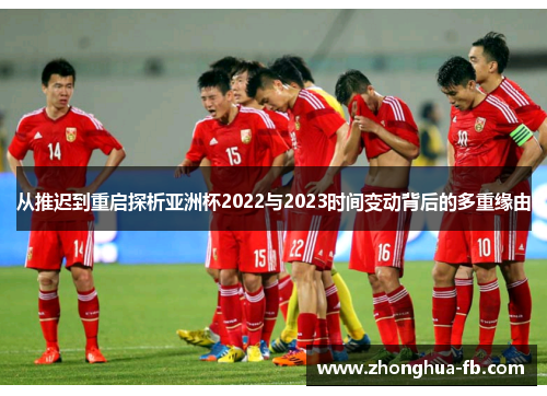 从推迟到重启探析亚洲杯2022与2023时间变动背后的多重缘由