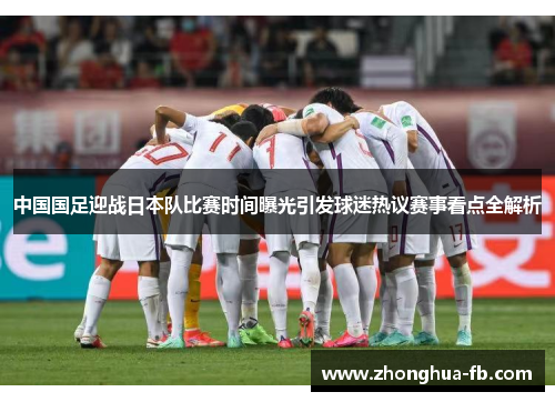 中国国足迎战日本队比赛时间曝光引发球迷热议赛事看点全解析