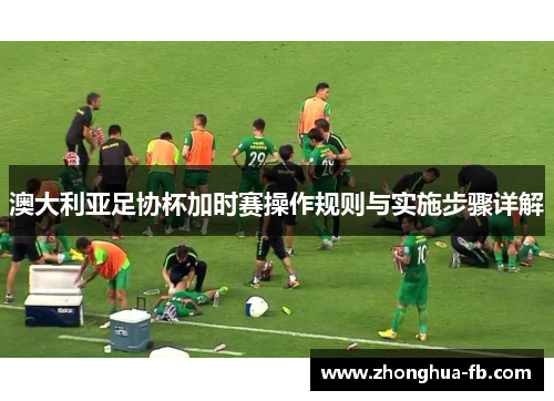 澳大利亚足协杯加时赛操作规则与实施步骤详解