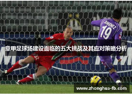 意甲足球场建设面临的五大挑战及其应对策略分析 意甲足球场建设面临的五大挑战及其应对策略分析
