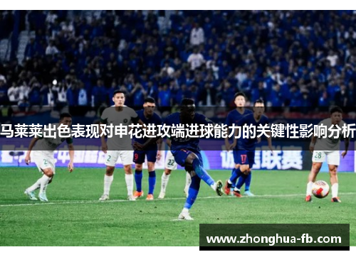 马莱莱出色表现对申花进攻端进球能力的关键性影响分析