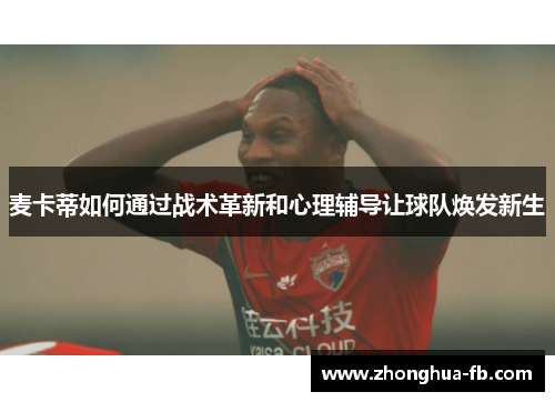 麦卡蒂如何通过战术革新和心理辅导让球队焕发新生