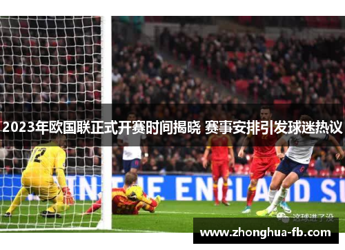 2023年欧国联正式开赛时间揭晓 赛事安排引发球迷热议