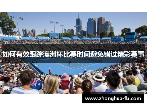 如何有效跟踪澳洲杯比赛时间避免错过精彩赛事