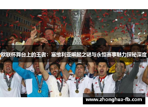 欧联杯舞台上的王者：塞维利亚崛起之谜与永恒赛事魅力探秘深度