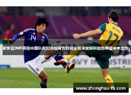 聚焦亚洲杯赛程中国队何时亮相官方时间全景深度解析趋势展望未来走势 聚焦亚洲杯赛程中国队何时亮相官方时间全景深度解析趋势展望未来走势