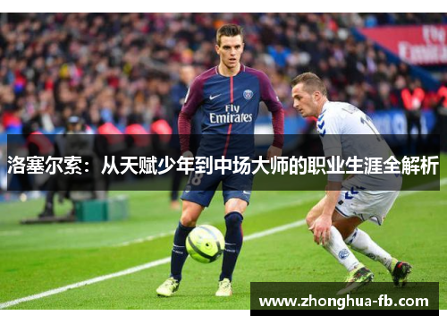 洛塞尔索：从天赋少年到中场大师的职业生涯全解析