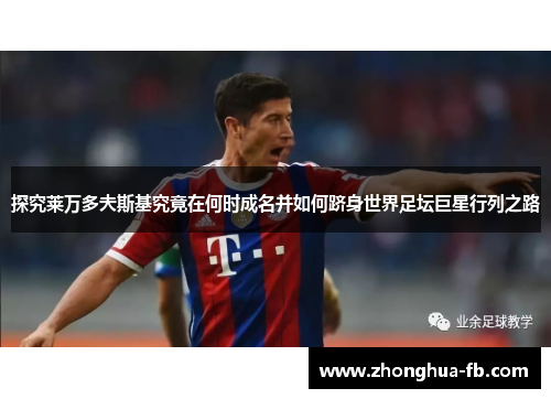 探究莱万多夫斯基究竟在何时成名并如何跻身世界足坛巨星行列之路