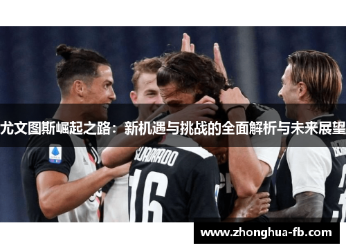 尤文图斯崛起之路：新机遇与挑战的全面解析与未来展望