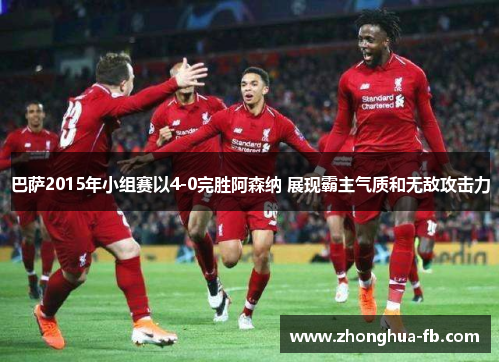 巴萨2015年小组赛以4-0完胜阿森纳 展现霸主气质和无敌攻击力 巴萨2015年小组赛以4-0完胜阿森纳 展现霸主气质和无敌攻击力