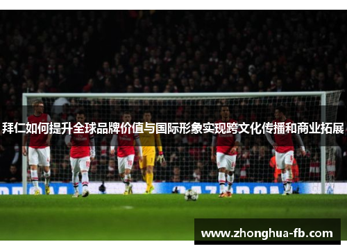 拜仁如何提升全球品牌价值与国际形象实现跨文化传播和商业拓展