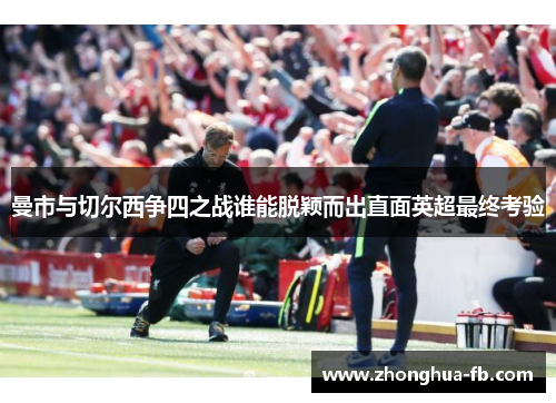 曼市与切尔西争四之战谁能脱颖而出直面英超最终考验