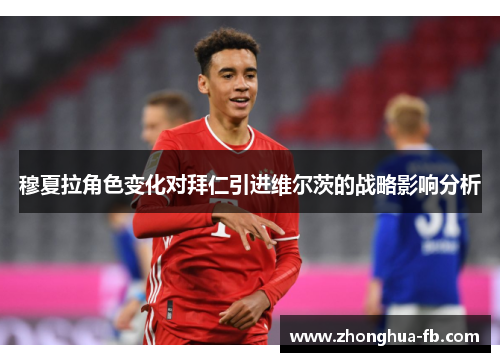 穆夏拉角色变化对拜仁引进维尔茨的战略影响分析