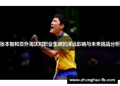 张本智和意外淘汰对职业生涯的深远影响与未来挑战分析