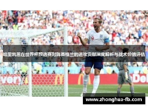 哈里凯恩在世界杯预选赛对阵英格兰的进攻贡献深度解析与战术价值评估