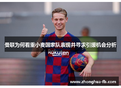 曼联为何看重小麦国家队表现并寻求引援机会分析