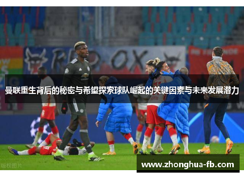 曼联重生背后的秘密与希望探索球队崛起的关键因素与未来发展潜力