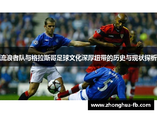 流浪者队与格拉斯哥足球文化深厚纽带的历史与现状探析