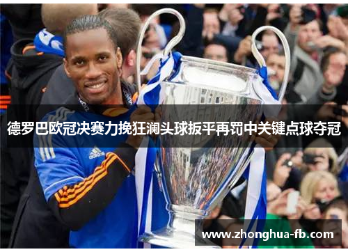 德罗巴欧冠决赛力挽狂澜头球扳平再罚中关键点球夺冠