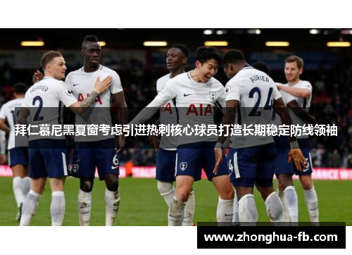 拜仁慕尼黑夏窗考虑引进热刺核心球员打造长期稳定防线领袖 拜仁慕尼黑夏窗考虑引进热刺核心球员打造长期稳定防线领袖