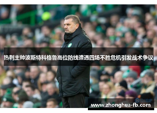 热刺主帅波斯特科格鲁高位防线遭遇四场不胜危机引发战术争议