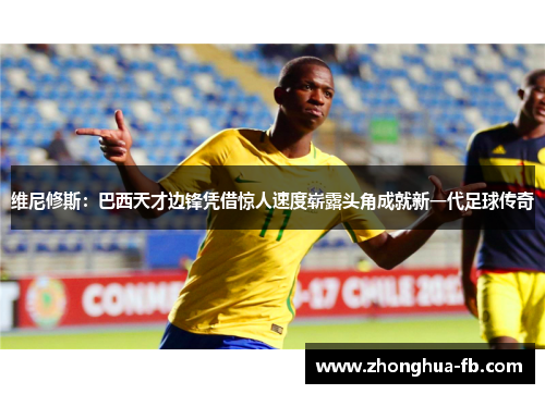 维尼修斯:巴西天才边锋凭借惊人速度崭露头角成就新一代足球传奇 维尼修斯:巴西天才边锋凭借惊人速度崭露头角成就新一代足球传奇
