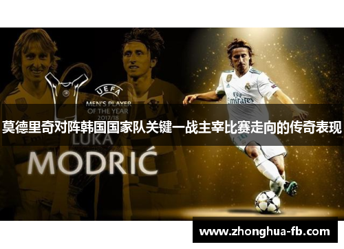 莫德里奇对阵韩国国家队关键一战主宰比赛走向的传奇表现