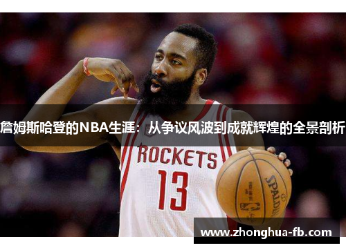 詹姆斯哈登的NBA生涯:从争议风波到成就辉煌的全景剖析 詹姆斯哈登的NBA生涯:从争议风波到成就辉煌的全景剖析
