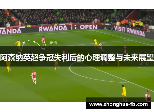 阿森纳英超争冠失利后的心理调整与未来展望 阿森纳英超争冠失利后的心理调整与未来展望