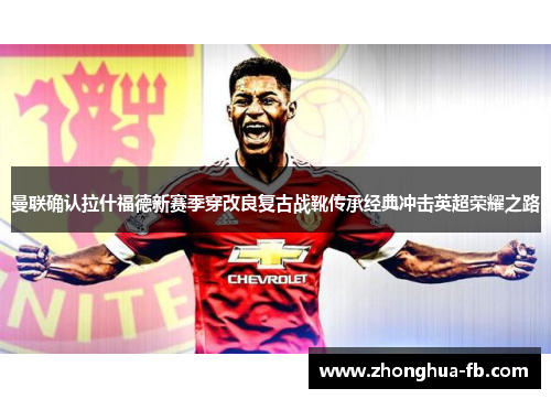 曼联确认拉什福德新赛季穿改良复古战靴传承经典冲击英超荣耀之路 曼联确认拉什福德新赛季穿改良复古战靴传承经典冲击英超荣耀之路